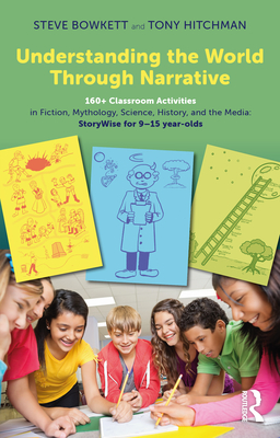 Understanding the World Through Narrative: 160+ Classroom Activities in Fiction, Mythology, Science, History, and the Media: StoryWise for 9-15 year-olds - Bowkett, Steve, and Hitchman, Tony