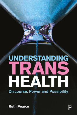 Understanding Trans Health: Discourse, Power and Possibility - Pearce, Ruth
