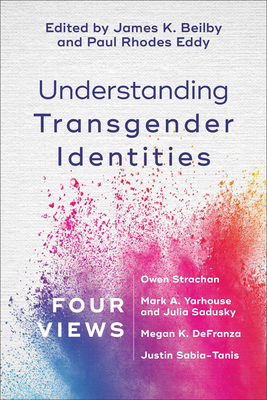 Understanding Transgender Identities: Four Views - Beilby, James K (Editor), and Eddy, Paul Rhodes (Editor)