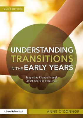 Understanding Transitions in the Early Years: Supporting Change through Attachment and Resilience - O'Connor, Anne