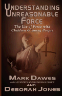 Understanding Unreasonable Force - Dawes, Mark, and Jones, Deborah