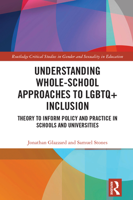 Understanding Whole-School Approaches to LGBTQ+ Inclusion: Theory to Inform Policy and Practice in Schools and Universities - Glazzard, Jonathan, and Stones, Samuel