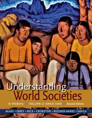Understanding World Societies, Volume 2: Since 1450 - McKay, John P, and Buckley Ebrey, Patricia, and Beck, Roger B