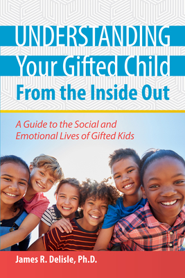 Understanding Your Gifted Child From the Inside Out: A Guide to the Social and Emotional Lives of Gifted Kids - DeLisle, James