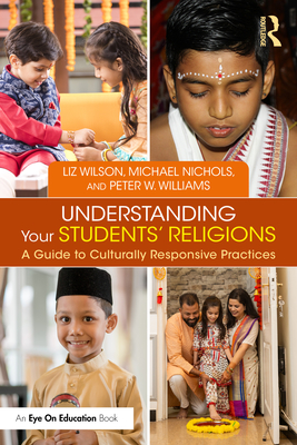 Understanding Your Students' Religions: A Guide to Culturally Responsive Practices - Wilson, Liz, and Nichols, Michael, and Williams, Peter W