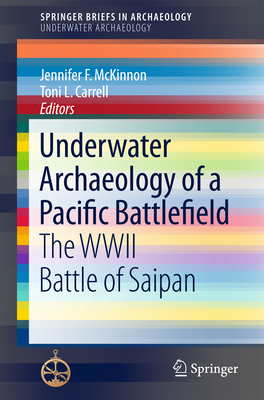 Underwater Archaeology of a Pacific Battlefield: The WWII Battle of Saipan - McKinnon, Jennifer F. (Editor), and Carrell, Toni L. (Editor)