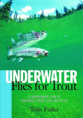 Underwater Flies for Trout: A Comprehensive Guide to Subsurface Forage, Flies, and Tactics - Fuller, Tom