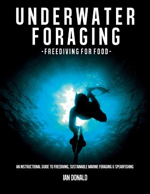Underwater foraging - Freediving for food: An instructional guide to freediving, sustainable marine foraging and spearfishing - Donald, Ian