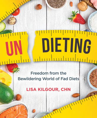 Undieting: Freedom from the Bewildering World of Fad Diets - Kilgour, Lisa