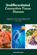 Undifferentiated Connective Tissue Disease: A Beginner's 3-Step Plan to Managing UCTD Through Diet, with Sample Recipes and a Meal Plan