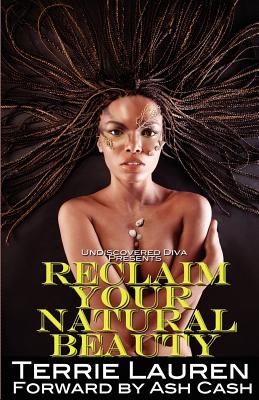Undiscovered Diva Presents: Reclaim Your Natural Beauty - Cash, Ash (Introduction by), and Lauren, Terrie