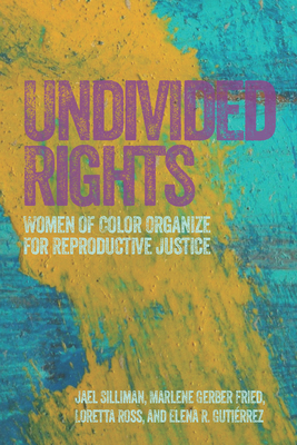 Undivided Rights: Women of Color Organizing for Reproductive Justice - Silliman, Jael, and Fried, Marlene Gerber, and Ross, Loretta