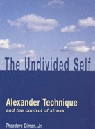 Undivided Self: Alexander Technique and the Control of Stress - Dimon, Theodore, Jr.