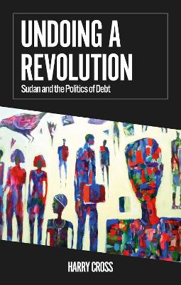 Undoing a Revolution: Sudan and the Politics of Debt - Cross, Harry