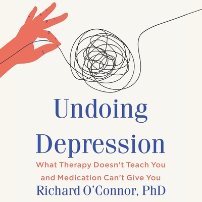 Undoing Depression: What Therapy Doesn't Teach You and Medication Can't Give You - O'Connor, Richard, and Robertson, Allan (Read by)