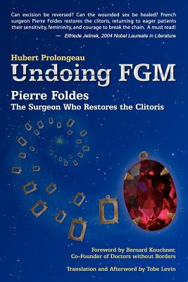 Undoing Fgm: Pierre Foldes, the Surgeon Who Restores the Clitoris - Prolongeau, Hubert, and Levin, Tobe (Translated by), and Kouchner, Bernard (Foreword by)