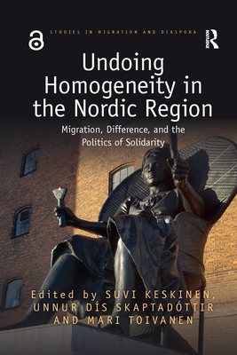 Undoing Homogeneity in the Nordic Region: Migration, Difference and the Politics of Solidarity - Keskinen, Suvi (Editor), and Skaptadttir, Unnur (Editor), and Toivanen, Mari (Editor)