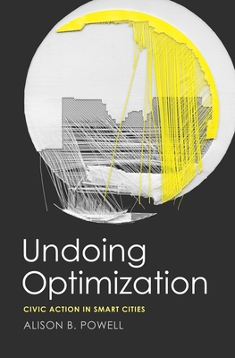 Undoing Optimization: Civic Action in Smart Cities - Powell, Alison B
