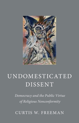 Undomesticated Dissent: Democracy and the Public Virtue of Religious Nonconformity - Freeman, Curtis W