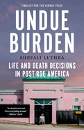 Undue Burden: Life and Death Decisions in Post-Roe America