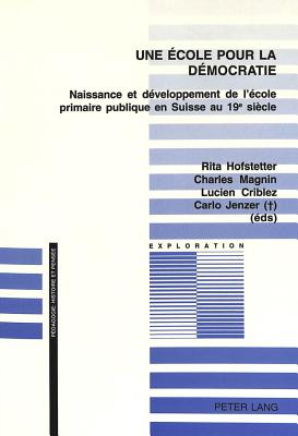 Une ?cole Pour La D?mocratie: Naissance Et D?veloppement de l'?cole Primaire Publique En Suisse Au 19 E Si?cle - Schneuwly, Bernard (Editor), and Hofstetter, Rita (Editor), and Magnin, Charles (Editor)