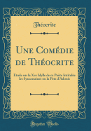 Une Comdie de Thocrite: tude Sur La Xve Idylle de Ce Pote Intitule Les Syracusaines Ou La Fte d'Adonis (Classic Reprint)