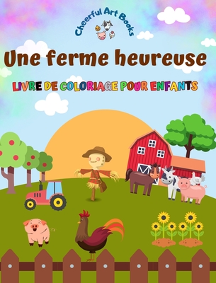 Une ferme heureuse - Livre de coloriage pour enfants - Dessins amusants et cratifs d'adorables animaux de la ferme: Charmante collection de scnes de ferme pour enfants - Books, Cheerful Art