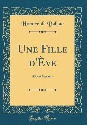 Une Fille D'Eve: Albert Savarus (Classic Reprint) - De Balzac, Honore