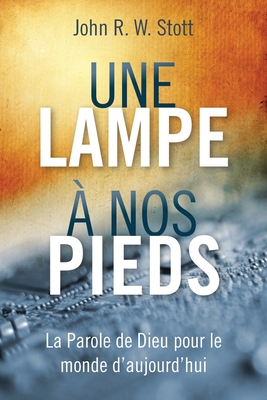 Une lampe a nos pieds: La Parole de Dieu pour le monde d'aujourd'hui - Stott, John R. W., and McGowan, Michael (Translated by)