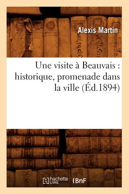 Une Visite  Beauvais: Historique, Promenade Dans La Ville (d.1894) - Martin, Alexis