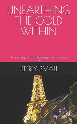 Unearthing the Gold Within: A Journey of Self-Discovery and Personal Growth - Small, Jeffrey