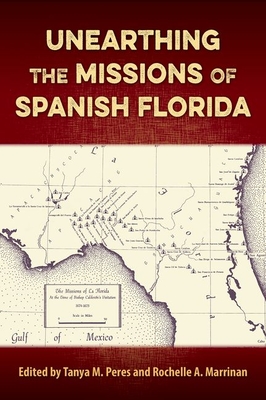 Unearthing the Missions of Spanish Florida - Peres, Tanya M (Editor), and Marrinan, Rochelle A (Editor)