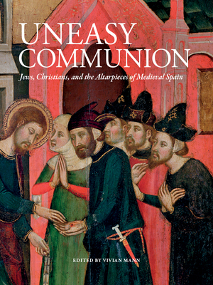 Uneasy Communion: Jews, Christians and the Altarpieces of Medieval Spain - Mann, Vivian B (Editor)