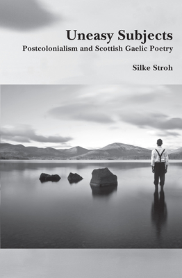 Uneasy Subjects: Postcolonialism and Scottish Gaelic Poetry - Stroh, Silke