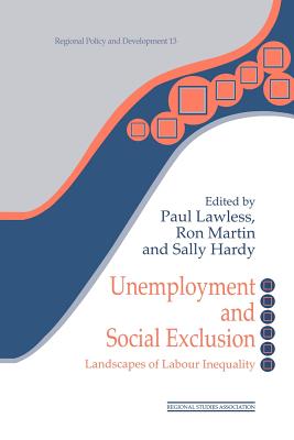 Unemployment and Social Exclusion: Landscapes of Labour inequality and Social Exclusion - Hardy, Sally (Editor), and Lawless, Paul (Editor), and Martin, Ron (Editor)