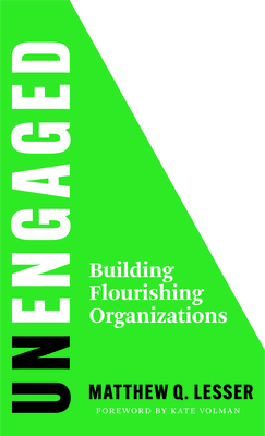 Unengaged: Building Flourishing Organizations - Lesser, Matthew Q