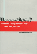 Unequal Allies?: United States Security and Alliance Policy Toward Japan, 1945-1960