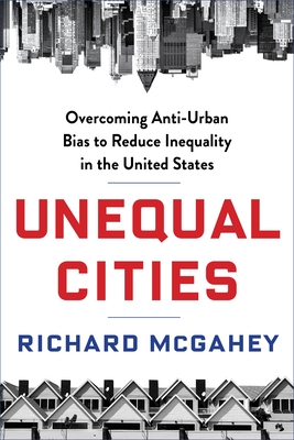 Unequal Cities: Overcoming Anti-Urban Bias to Reduce Inequality in the United States - McGahey, Richard