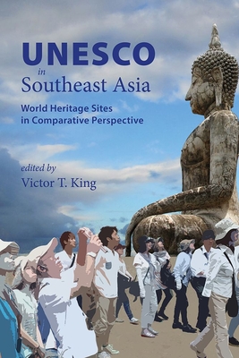 UNESCO in Southeast Asia: World Heritage Sites in Comparative Perspective - King, Victor T. (Editor)