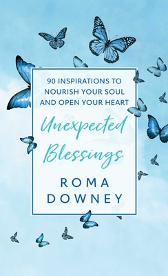 Unexpected Blessings: 90 Inspirations to Nourish Your Soul and Open Your Heart - Downey, Roma