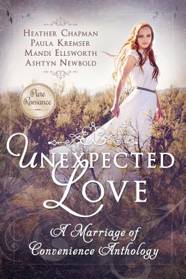 Unexpected Love: A Marriage of Convenience Anthology - Chapman, Heather, and Ellsworth, Mandi, and Kremser, Paula