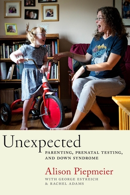 Unexpected: Parenting, Prenatal Testing, and Down Syndrome - Piepmeier, Alison, and Estreich, George, and Adams, Rachel