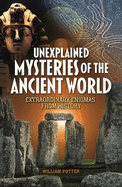 Unexplained Mysteries of the Ancient World: Extraordinary Enigmas from History