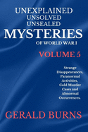 Unexplained, Unsolved, Unsealed Mysteries of World War 1 (Volume 5): Strange Disappearances, Paranormal Activities, Cold Murder Cases, Abnormal Occurrences