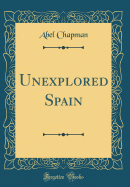 Unexplored Spain (Classic Reprint)