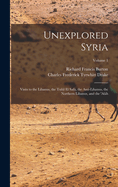 Unexplored Syria: Visits to the Libanus, the Tull El Saf, the Anti-Libanus, the Northern Libanus, and the 'alh; Volume 1