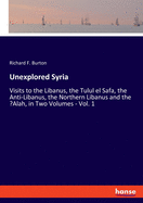 Unexplored Syria: Visits to the Libanus, the Tulul el Safa, the Anti-Libanus, the Northern Libanus and the 'Alah, in Two Volumes - Vol. 1