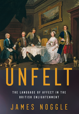 Unfelt: The Language of Affect in the British Enlightenment - Noggle, James