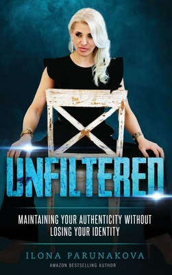 Unfiltered: Maintaining Your Authenticity Without Losing Your Identity - Parunakova, Ilona