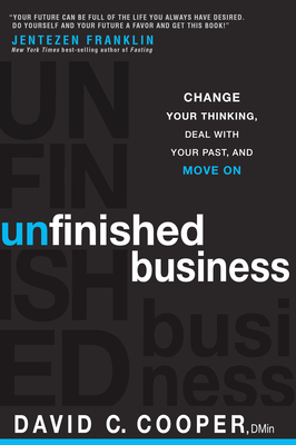 Unfinished Business: Change Your Thinking, Deal with Your Past, and Move on - Cooper, David C, D.Min.